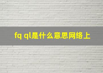 fq ql是什么意思网络上